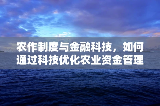 农作制度与金融科技，如何通过科技优化农业资金管理？