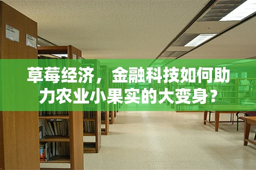 草莓经济，金融科技如何助力农业小果实的大变身？