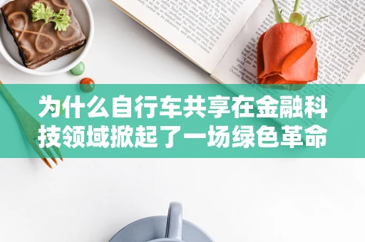 为什么自行车共享在金融科技领域掀起了一场绿色革命？