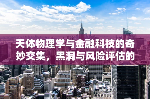 天体物理学与金融科技的奇妙交集，黑洞与风险评估的隐秘联系