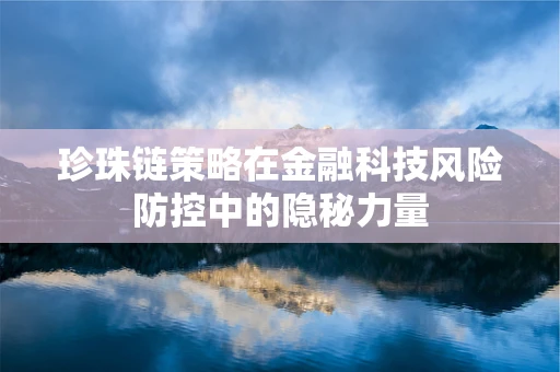 珍珠链策略在金融科技风险防控中的隐秘力量