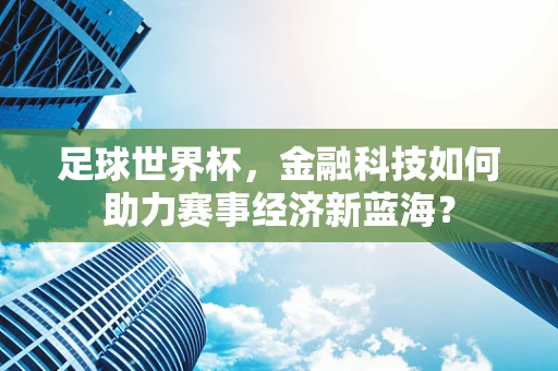 足球世界杯，金融科技如何助力赛事经济新蓝海？