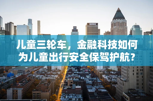 儿童三轮车，金融科技如何为儿童出行安全保驾护航？