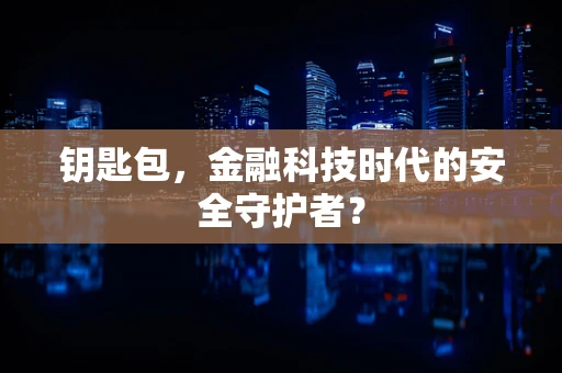 钥匙包，金融科技时代的安全守护者？