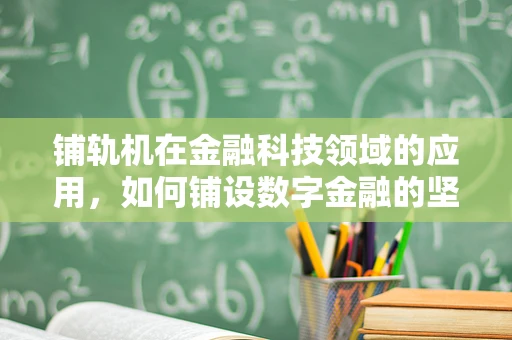 铺轨机在金融科技领域的应用，如何铺设数字金融的坚实轨道？