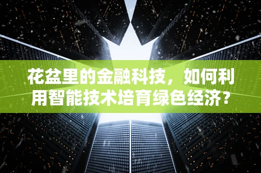 花盆里的金融科技，如何利用智能技术培育绿色经济？