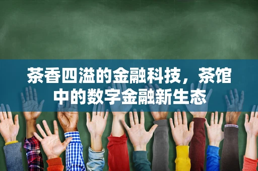 茶香四溢的金融科技，茶馆中的数字金融新生态