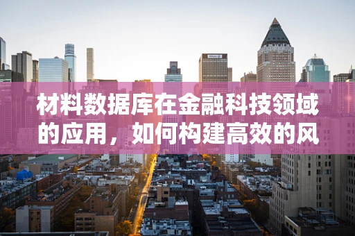 材料数据库在金融科技领域的应用，如何构建高效的风险评估模型？