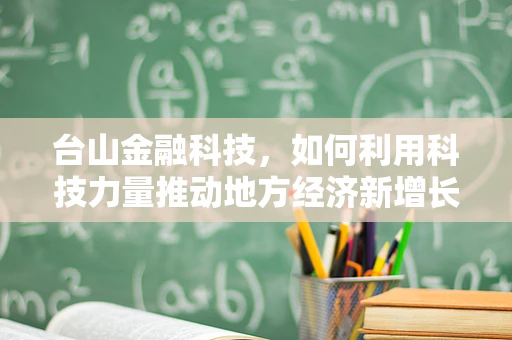 台山金融科技，如何利用科技力量推动地方经济新增长？