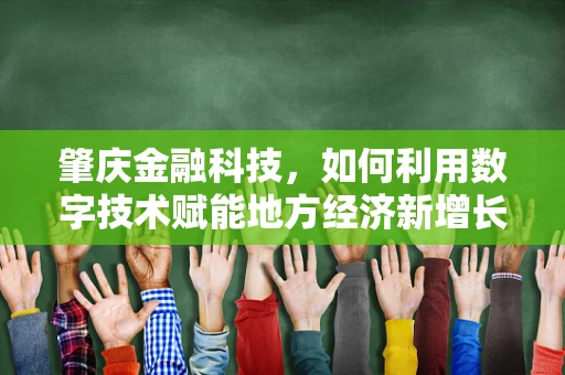 肇庆金融科技，如何利用数字技术赋能地方经济新增长？