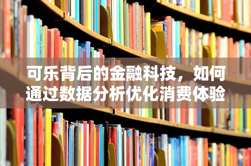 可乐背后的金融科技，如何通过数据分析优化消费体验？