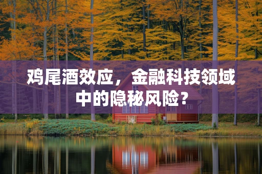 鸡尾酒效应，金融科技领域中的隐秘风险？