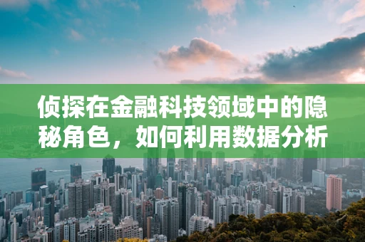 侦探在金融科技领域中的隐秘角色，如何利用数据分析揭露欺诈？