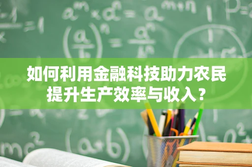 如何利用金融科技助力农民提升生产效率与收入？