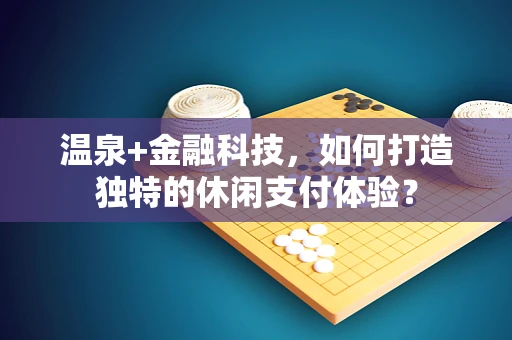 温泉+金融科技，如何打造独特的休闲支付体验？