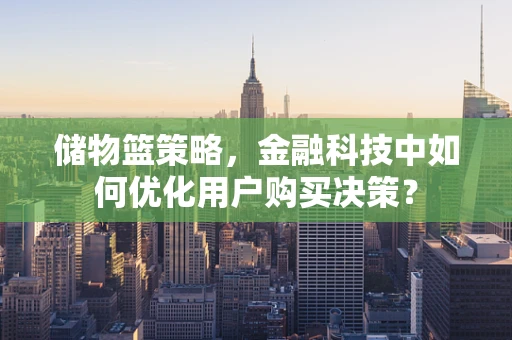 储物篮策略，金融科技中如何优化用户购买决策？