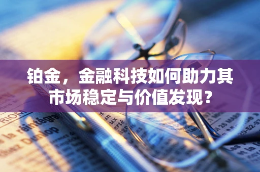 铂金，金融科技如何助力其市场稳定与价值发现？