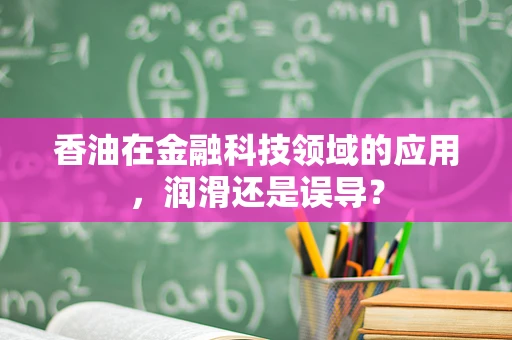 香油在金融科技领域的应用，润滑还是误导？