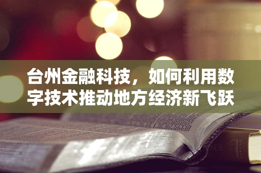 台州金融科技，如何利用数字技术推动地方经济新飞跃？