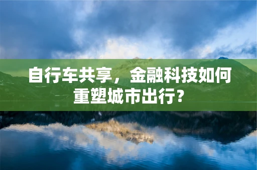 自行车共享，金融科技如何重塑城市出行？