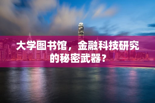 大学图书馆，金融科技研究的秘密武器？