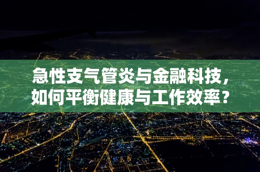 急性支气管炎与金融科技，如何平衡健康与工作效率？