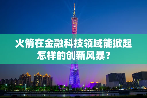 火箭在金融科技领域能掀起怎样的创新风暴？