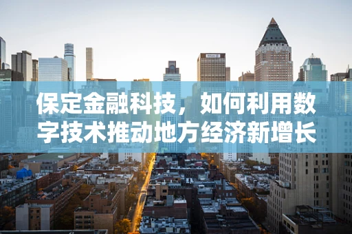 保定金融科技，如何利用数字技术推动地方经济新增长？