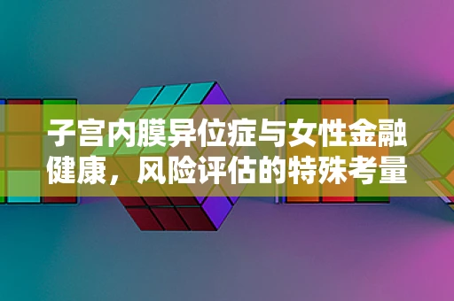 子宫内膜异位症与女性金融健康，风险评估的特殊考量