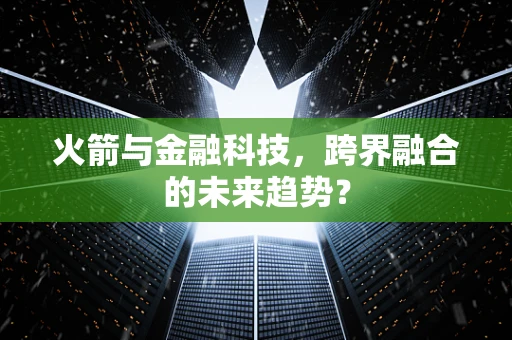 火箭与金融科技，跨界融合的未来趋势？