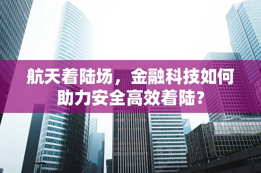 航天着陆场，金融科技如何助力安全高效着陆？