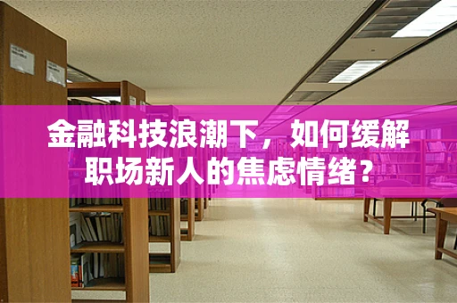 金融科技浪潮下，如何缓解职场新人的焦虑情绪？