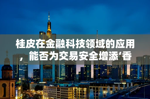 桂皮在金融科技领域的应用，能否为交易安全增添‘香料’？