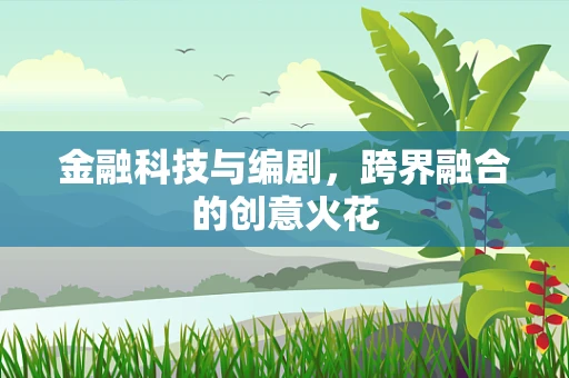 金融科技与编剧，跨界融合的创意火花