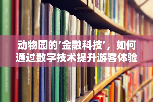 动物园的‘金融科技’，如何通过数字技术提升游客体验？