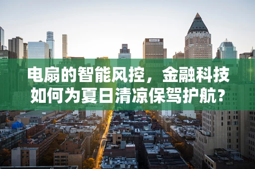 电扇的智能风控，金融科技如何为夏日清凉保驾护航？