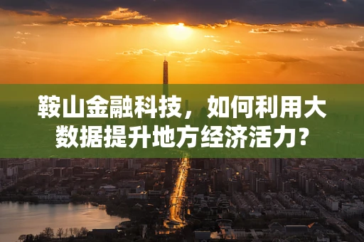 鞍山金融科技，如何利用大数据提升地方经济活力？