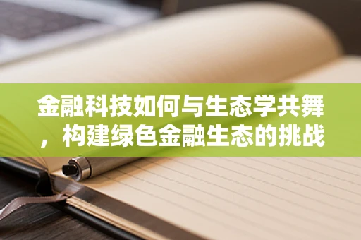 金融科技如何与生态学共舞，构建绿色金融生态的挑战与机遇？