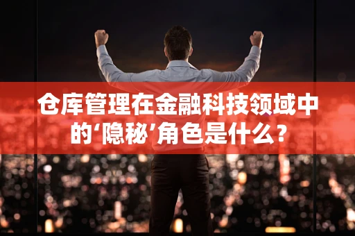 仓库管理在金融科技领域中的‘隐秘’角色是什么？