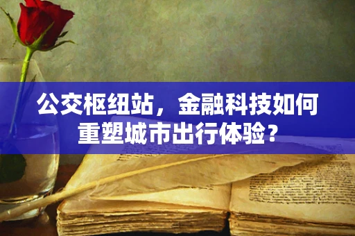 公交枢纽站，金融科技如何重塑城市出行体验？