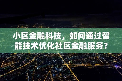 小区金融科技，如何通过智能技术优化社区金融服务？