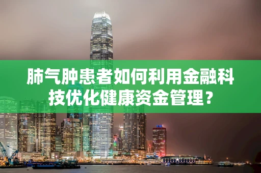 肺气肿患者如何利用金融科技优化健康资金管理？