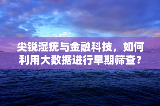 尖锐湿疣与金融科技，如何利用大数据进行早期筛查？