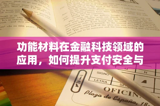 功能材料在金融科技领域的应用，如何提升支付安全与效率？