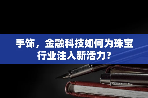 手饰，金融科技如何为珠宝行业注入新活力？