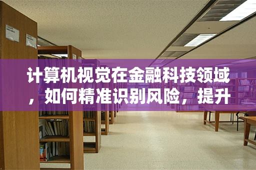 计算机视觉在金融科技领域，如何精准识别风险，提升交易安全？