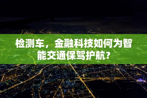 检测车，金融科技如何为智能交通保驾护航？