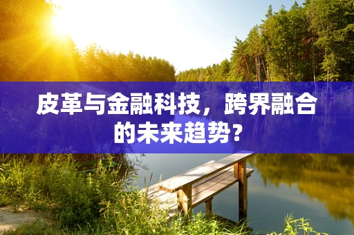 皮革与金融科技，跨界融合的未来趋势？