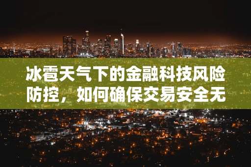 冰雹天气下的金融科技风险防控，如何确保交易安全无虞？