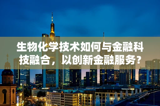 生物化学技术如何与金融科技融合，以创新金融服务？